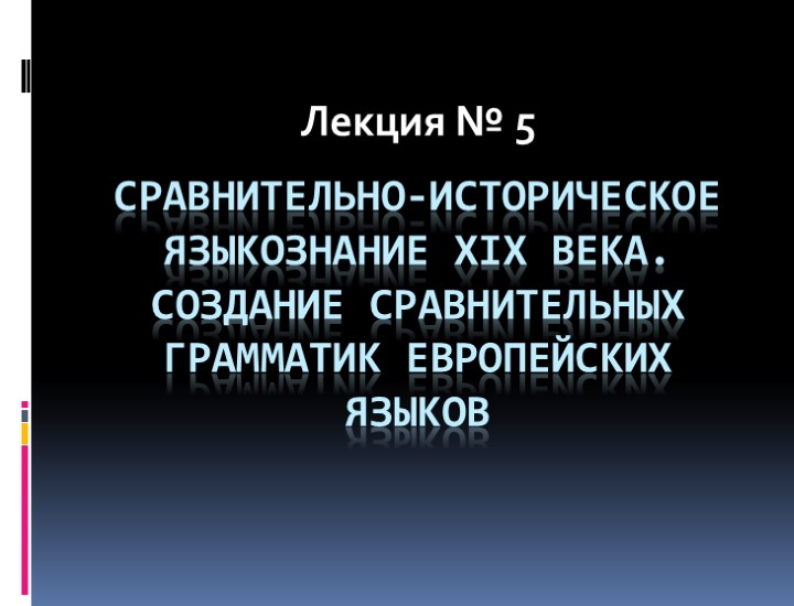 Сравнительно-историческое языкознание XIX века. Создание сравнительных грамматик европейских языков Лекция № 5